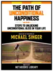 The Path Of Unconditional Happiness - Based On The Teachings Of Michael Singer synopsis, comments