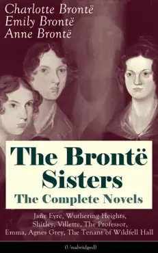 the brontë sisters - the complete novels: jane eyre, wuthering heights, shirley, villette, the professor, emma, agnes grey, the tenant of wildfell hall (unabridged): the beloved classics of english victorian literature imagen de la portada del libro