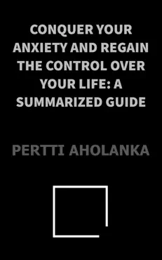 conquer your anxiety and regain control over your life: a summarized guide book cover image
