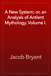 A New System; or, an Analysis of Antient Mythology. Volume I. book summary, reviews and download