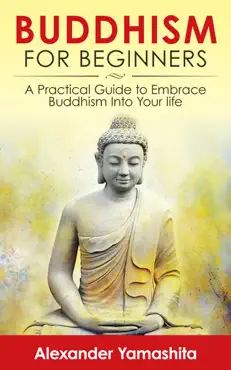 buddhism for beginners: a practical guide to embrace buddhism into your life book cover image