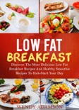 Low Fat Breakfast: Discover The Most Delicious Low Fat Breakfast Recipes And Healthy Smoothie Recipes To Kick-Start Your Day book summary, reviews and download