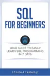 SQL: For Beginners: Your Guide To Easily Learn SQL Programming in 7 Days book summary, reviews and download
