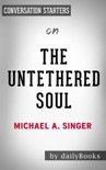 The Untethered Soul: The Journey Beyond Yourself by Michael A. Singer: Conversation Starters book summary, reviews and downlod