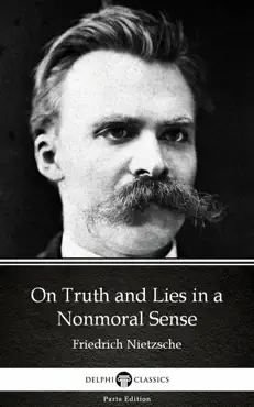 on truth and lies in a nonmoral sense by friedrich nietzsche - delphi classics (illustrated) book cover image