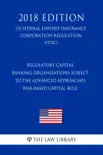 Regulatory Capital - Banking Organizations Subject to the Advanced Approaches Risk-Based Capital Rule (US Federal Deposit Insurance Corporation Regulation) (FDIC) (2018 Edition) sinopsis y comentarios