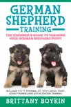 German Shepherd Training: The Beginner's Guide to Training Your German Shepherd Puppy: Includes Potty Training, Sit, Stay, Fetch, Drop, Leash Training and Socialization Training book summary, reviews and download