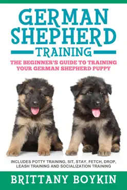 german shepherd training: the beginner's guide to training your german shepherd puppy: includes potty training, sit, stay, fetch, drop, leash training and socialization training book cover image