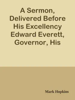 a sermon, delivered before his excellency edward everett, governor, his honor george hull, lieutenant governor, the honorable council, and the legislature of massachusetts, on the anniversary election, january 2, 1839 book cover image