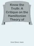 Know the Truth: A Critique on the Hamiltonian Theory of Limitation / Including Some Strictures Upon the Theories of Rev. Henry L. Mansel and Mr. Herbert Spencer sinopsis y comentarios