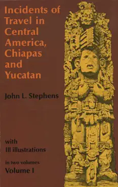 incidents of travel in central america, chiapas, and yucatan, volume i book cover image