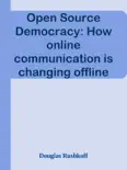 Open Source Democracy: How online communication is changing offline politics