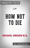How Not to Die: Discover the Foods Scientifically Proven to Prevent and Reverse Disease by Michael Greger M.D.: Conversation Starters sinopsis y comentarios