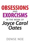 Obsessions and Exorcisms in the Work of Joyce Carol Oates sinopsis y comentarios
