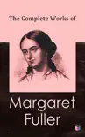 The Complete Works of Margaret Fuller synopsis, comments
