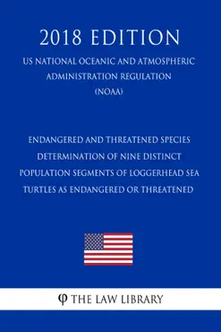 endangered and threatened species - determination of nine distinct population segments of loggerhead sea turtles as endangered or threatened (us national oceanic and atmospheric administration regulation) (noaa) (2018 edition) book cover image