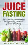 Juice Fasting How to Lose One Pound a Day and Gain Unstoppable Energy with Juice Fasting book summary, reviews and download