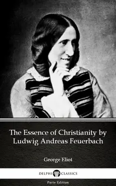 the essence of christianity by ludwig andreas feuerbach by george eliot - delphi classics (illustrated) imagen de la portada del libro