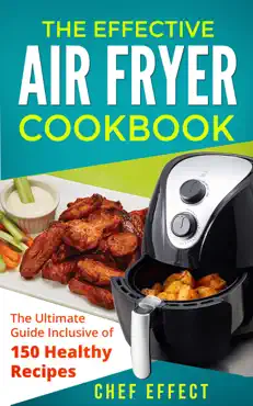 the effective air fryer cookbook: the ultimate guide inclusive of 150 healthy recipes book cover image