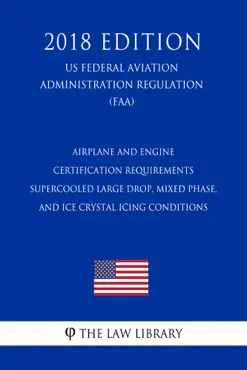 airplane and engine certification requirements - supercooled large drop, mixed phase, and ice crystal icing conditions (us federal aviation administration regulation) (faa) (2018 edition) imagen de la portada del libro