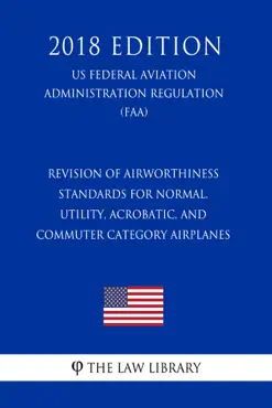 revision of airworthiness standards for normal, utility, acrobatic, and commuter category airplanes (us federal aviation administration regulation) (faa) (2018 edition) imagen de la portada del libro