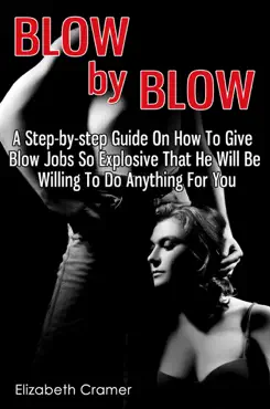 blow by blow: a step-by-step guide on how to give blow jobs so explosive that he will be willing to do anything for you book cover image