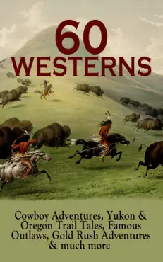 60 westerns: cowboy adventures, yukon & oregon trail tales, famous outlaws, gold rush adventures & much more book cover image
