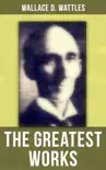 The Greatest Works of Wallace D. Wattles synopsis, comments