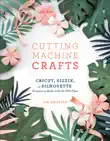 Cutting Machine Crafts with Your Cricut, Sizzix, or Silhouette synopsis, comments