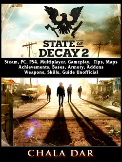 state of decay 2, steam, pc, ps4, multiplayer, gameplay, tips, maps, achievements, bases, armory, addons, weapons, skills, guide unofficial book cover image