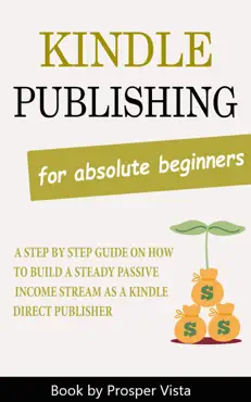 kindle publishing for absolute beginners: a step by step guide on how to build a steady passive income stream as a kindle direct publisher book cover image