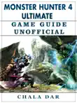 Monster Hunter 4 Ultimate Game Guide Unofficial synopsis, comments