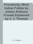 Froudacity; West Indian Fables by James Anthony Froude Explained by J. J. Thomas sinopsis y comentarios