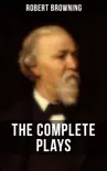 THE COMPLETE PLAYS OF ROBERT BROWNING synopsis, comments