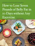 How to Lose Seven Pounds of Belly Fat in 10 Days without Any Excercise book summary, reviews and download