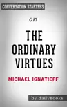 The Ordinary Virtues: Moral Order in a Divided World by Michael Ignatieff: Conversation Starters sinopsis y comentarios