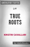 True Roots: A Mindful Kitchen with More Than 100 Recipes Free of Gluten, Dairy, and Refined Sugar by Kristin Cavallari: Conversation Starters sinopsis y comentarios