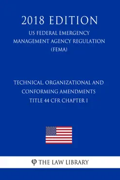 technical, organizational and conforming amendments - title 44 cfr chapter i (us federal emergency management agency regulation) (fema) (2018 edition) book cover image