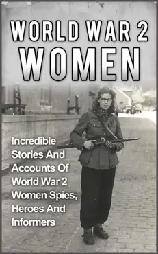 world war 2 women: incredible stories and accounts of world war 2 women spies, heroes and informers book cover image