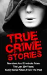 True Crime Stories: Monsters And Criminals From The Last 250 Years: Sickly Serial Killers From The Past book summary, reviews and download