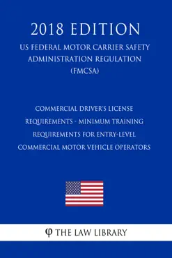 commercial driver's license requirements - minimum training requirements for entry-level commercial motor vehicle operators (us federal motor carrier safety administration regulation) (fmcsa) (2018 edition) book cover image