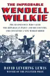 The Improbable Wendell Willkie: The Businessman Who Saved the Republican Party and His Country, and Conceived a New World Order sinopsis y comentarios
