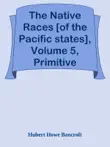 The Native Races [of the Pacific states], Volume 5, Primitive History / The Works of Hubert Howe Bancroft, Volume 5 sinopsis y comentarios