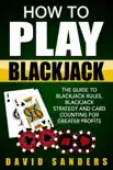 How To Play Blackjack: The Guide to Blackjack Rules, Blackjack Strategy and Card Counting for Greater Profits book summary, reviews and download