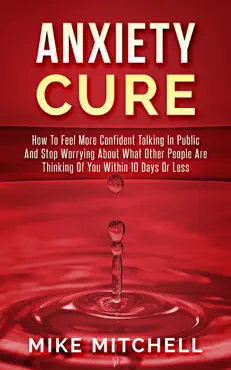 anxiety cure how to feel more confident talking in public and stop worrying about what other people are thinking of you within 10 days or less book cover image