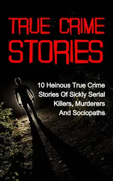 true crime stories: 10 heinous true crime stories of sickly serial killers, murderers and sociopaths book cover image