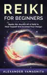 Reiki For Beginners: Master the Ancient Art of Reiki to Heal Yourself And Increase Your Energy!
