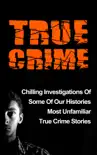 True Crime: Chilling Investigations Of Some Of Our Histories Most Unfamiliar True Crime Stories e-book