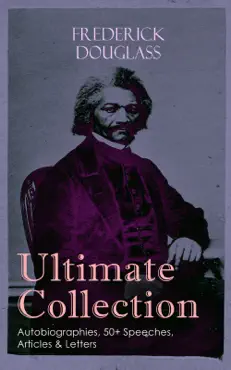 frederick douglass ultimate collection: autobiographies, 50+ speeches, articles & letters book cover image