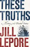 These Truths: A History of the United States book summary, reviews and download
